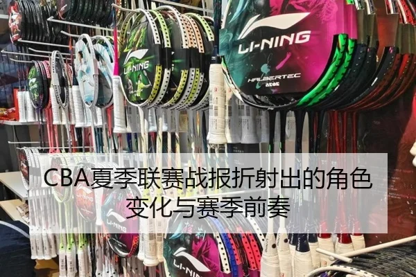 CBA夏季联赛战报折射出的角色变化与赛季前奏